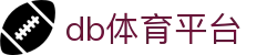 db体育平台_db电竞官网app_【官方注册网址】